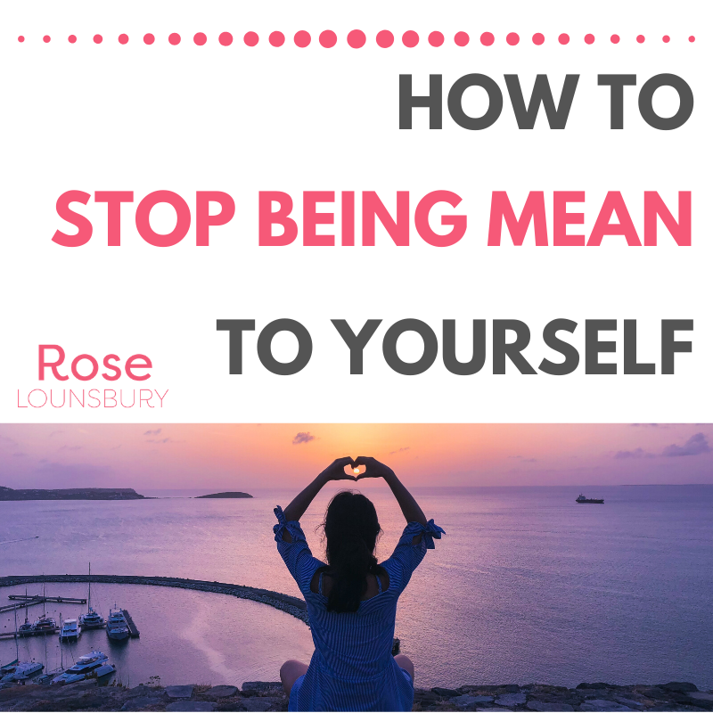 how-to-stop-being-mean-to-yourself-rose-lounsbury